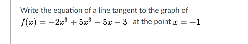 Write the equation of a line tangent to the graph of
f(x) = -2x3 + 5æ³
5x – 3 at the point x = -1
-
