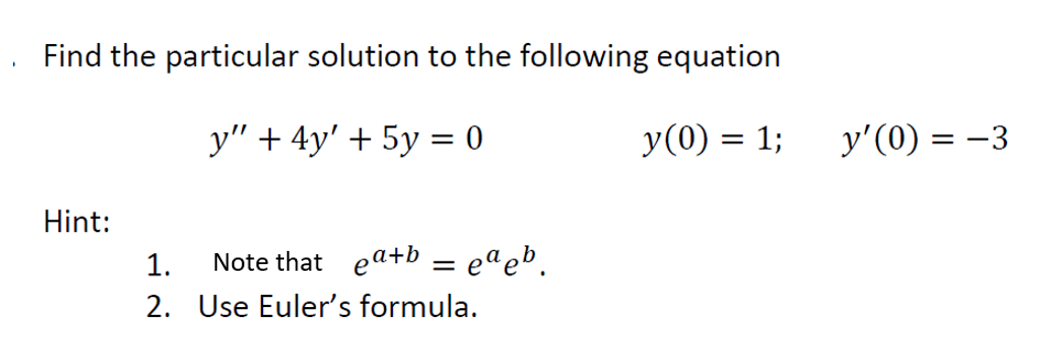 Find the particular solution to the following equation
y" + 4y' + 5y = 0
y(0) = 1;
y'(0) = –3
Hint:
1.
Note that ea+b = eªeb.
2. Use Euler's formula.
