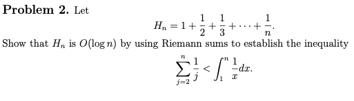 Problem 2. Let
1
+ ++
3
n
Show that H₁ is O(log n) by using Riemann sums to establish the inequality
n
H₂ = 1 +
1
j=2
-n
< [²2/²/
I
-dx.