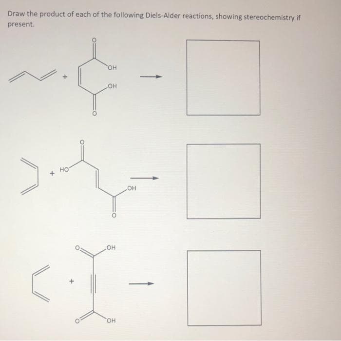 Draw the product of each of the following Diels-Alder reactions, showing stereochemistry if
present.
OH
~¢
OH
*
HOT
ст
OH
SOH
OH