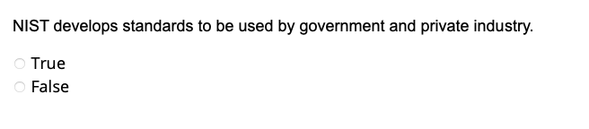 NIST develops standards to be used by government and private industry.
True
O False