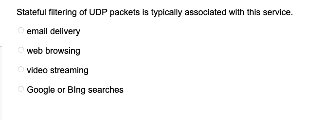 Stateful filtering of UDP packets is typically associated with this service.
Oemail delivery
web browsing
video streaming
Google or Blng searches
O