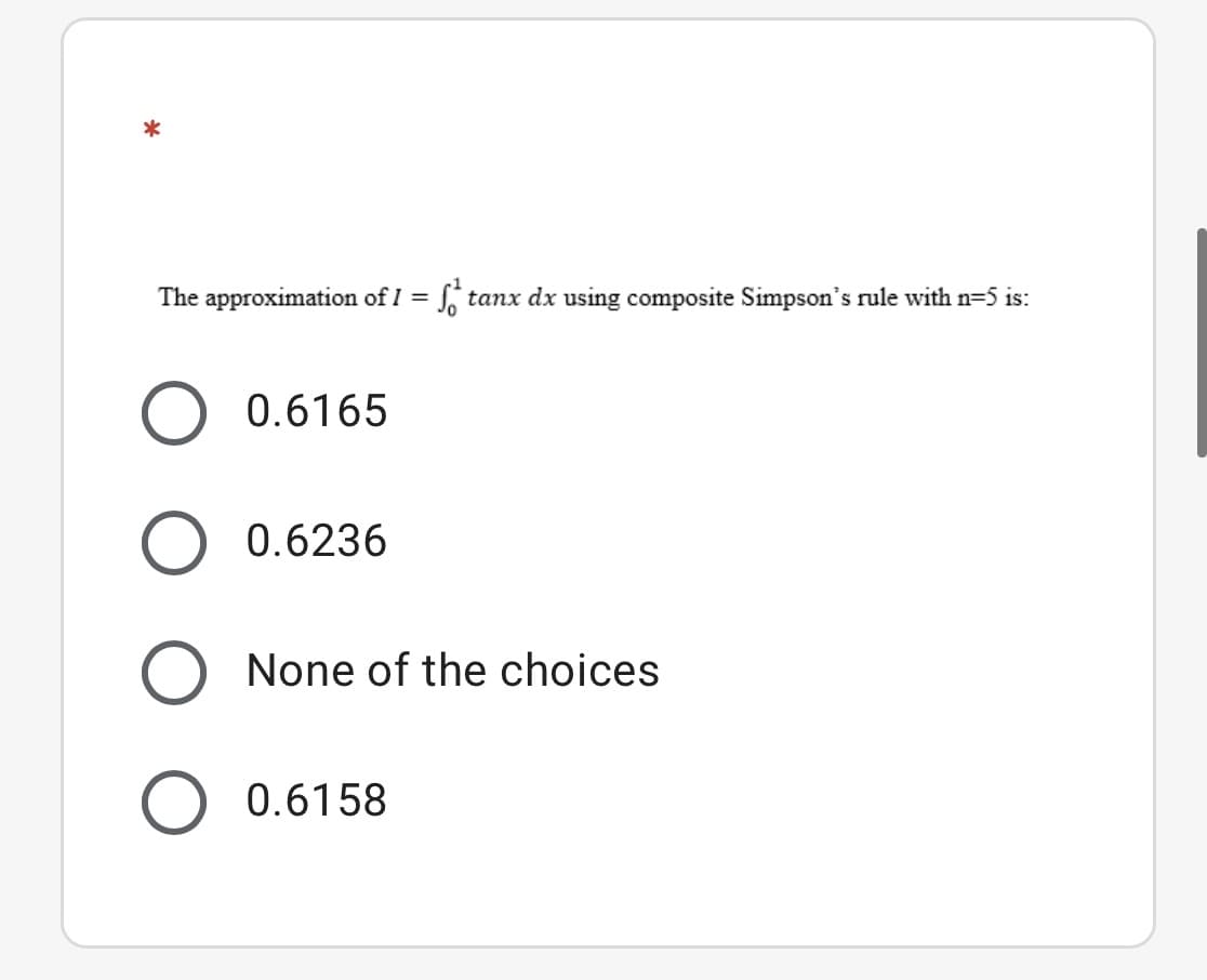 The approximation of I = , tanx dx using composite Simpson's rule with n=5 is:
0.6165
0.6236
None of the choices
0.6158
