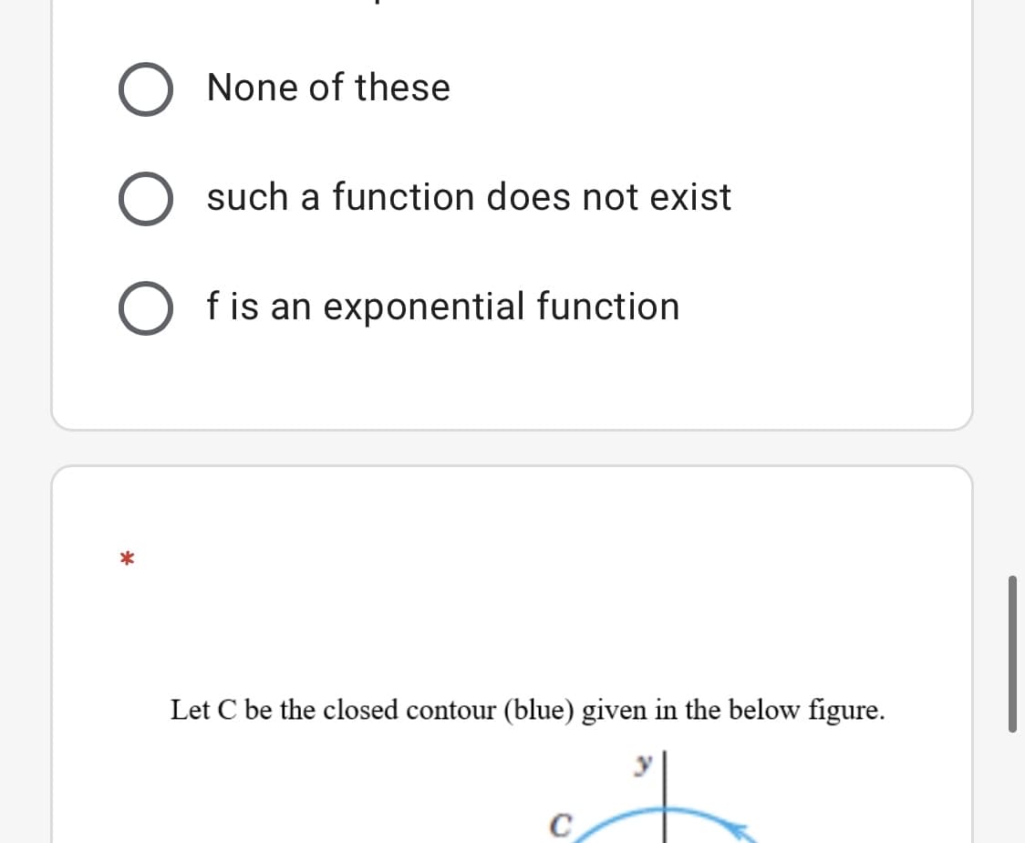 None of these
such a function does not exist
f is an exponential function
Let C be the closed contour (blue) given in the below figure.
C
