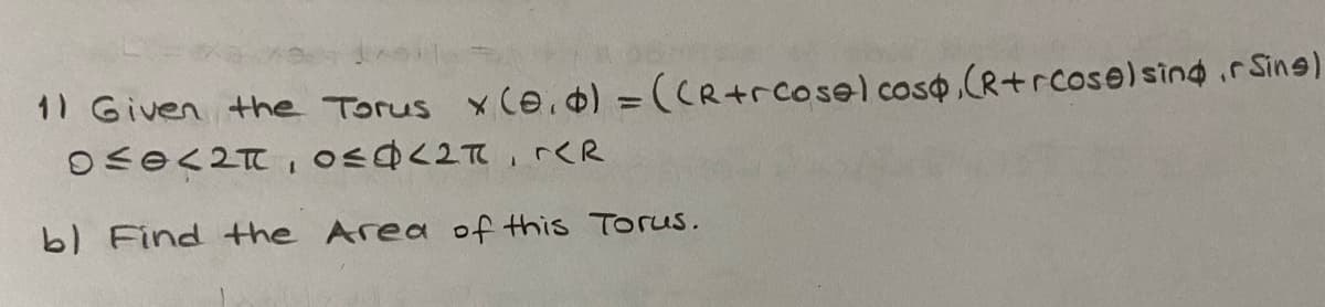 11 Given the Torus x (e.4) = (CR+rcosel coso,(R+rcose)sind.rSins)
Find the Area of this Torus.
