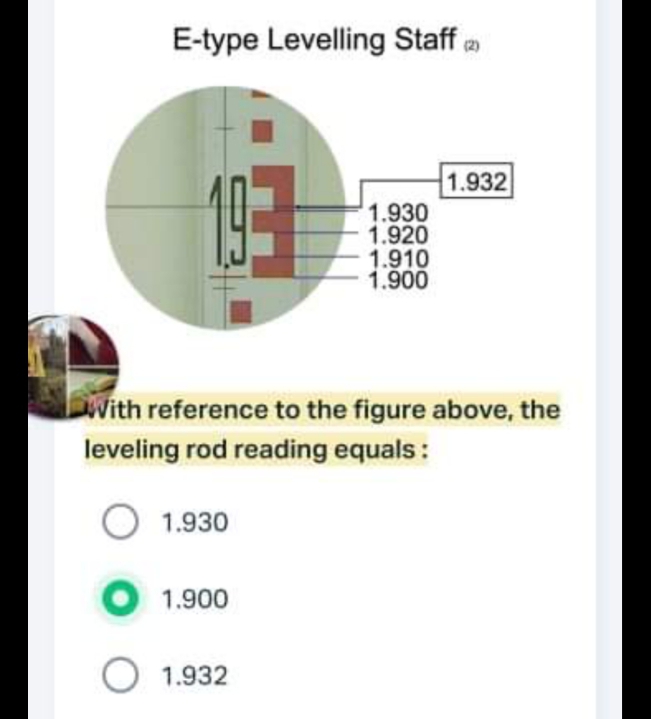 E-type Levelling Staff a
1.932
1.930
1.920
1.910
1.900
With reference to the figure above, the
leveling rod reading equals:
O 1.930
O 1.900
O 1.932
