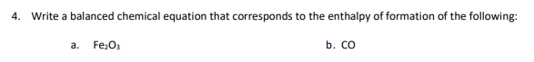 4. Write a balanced chemical equation that corresponds to the enthalpy of formation of the following:
a.
Fe;O3
b. co
