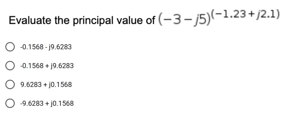 Evaluate the principal value of (-3-j5)(-1.23+j2.1)
-0.1568-j9.6283
O -0.1568 + j9.6283
O
9.6283+j0.1568
-9.6283 + j0.1568