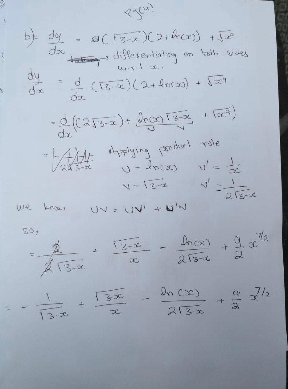 b)-
dx
a(13-x)(2+hncr)) + Ja9
differentiating
on both sides
dy
(13-2) (2+dnc)
da
b9
de
+ be9)
%3D
de
Applying product rule
U =Incxs
3-50
213-20
we
know
UV = UV +uN
7/2
3-x
213-2
213-2
On Cx)
3-C
97/2
3-2
2130
