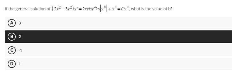 If the general solution of (21²-3y²)y'=2vyisy "ny" |+xª=Cy", what is the value of b?
(A) 3
B 2
-1
(D) 1