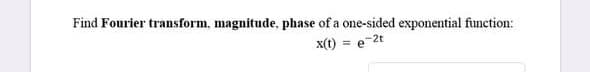 Find Fourier transform, magnitude, phase of a one-sided exponential function:
x(t) = e-2t
