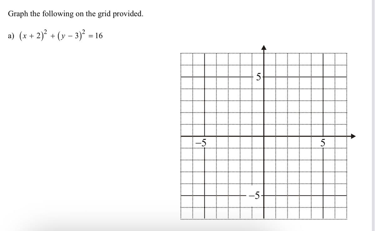 Graph the following on the grid provided.
a) (x + 2)² + (y − 3)² = 16
-5
15
-5
5