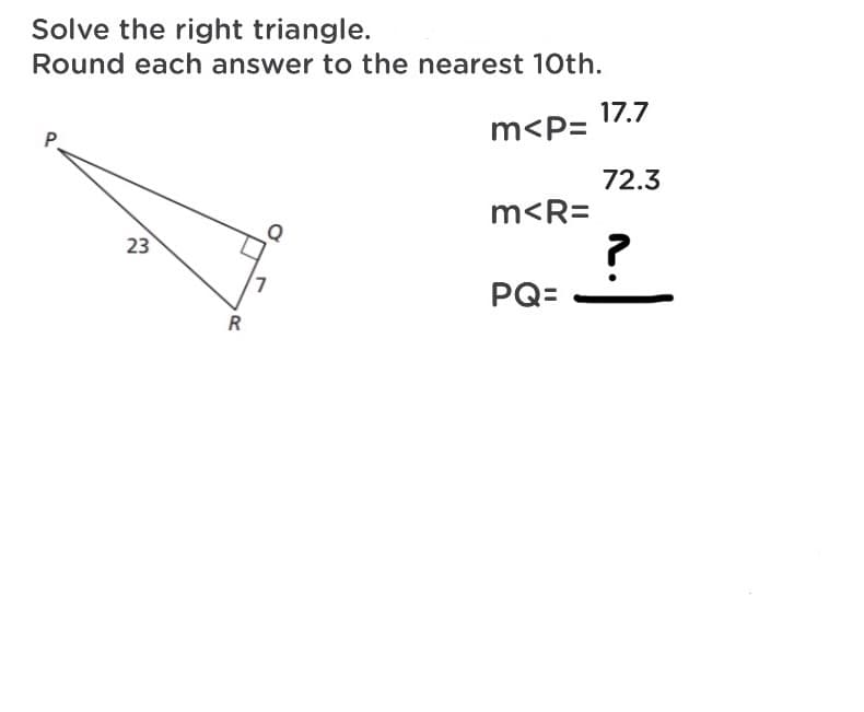 Solve the right triangle.
Round each answer to the nearest 10th.
17.7
m<P=
P.
72.3
m<R=
23
PQ=
R
