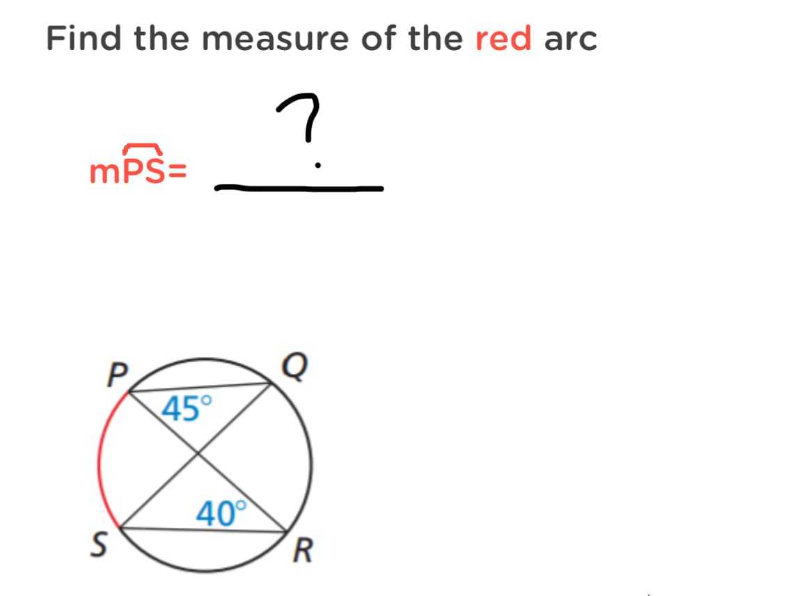 Find the measure of the red arc
mPS=
P.
45°
40°
R
