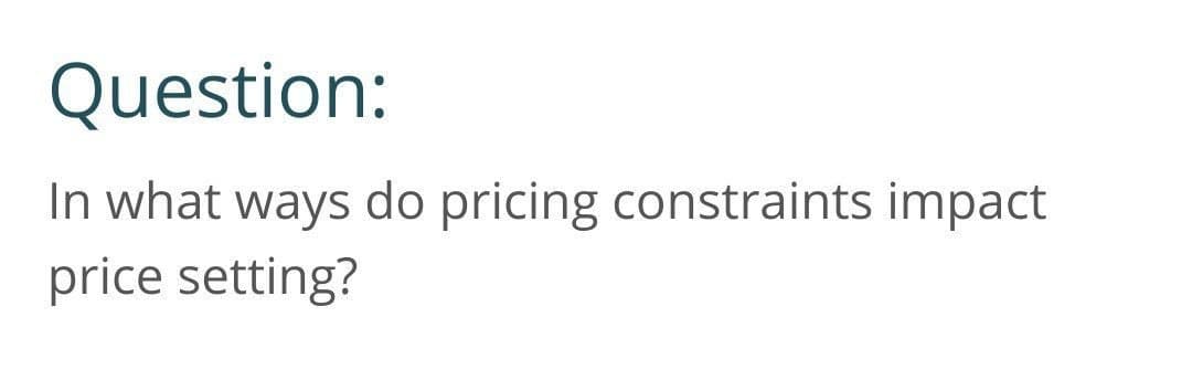 Question:
In what ways do pricing constraints impact
price setting?