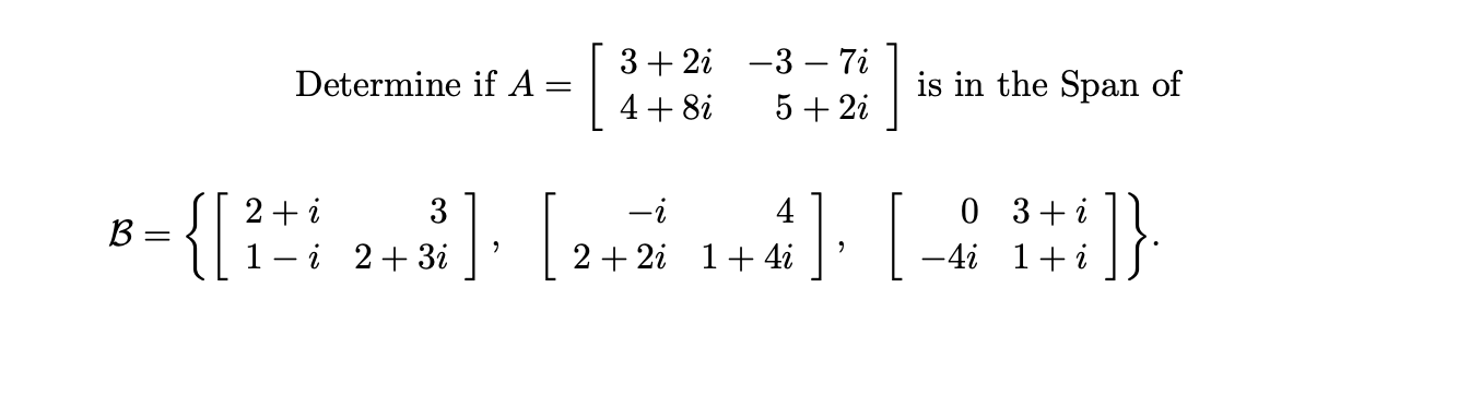 3+ 2i —3 — 7і
Determine if A
is in the Span of
4+ 8i
5 + 2i
{[
2+i
3
-i
4
0 3+i
B =
i 2+ 3i
2 + 2i 1+ 4i
-4i 1+i
