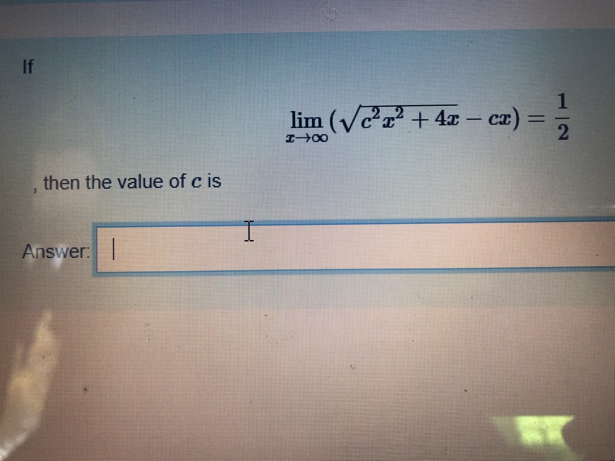 If
1.
lim (Vc²x² + 4x – cx)
2
エ→00
then the value of c is
Answer |
