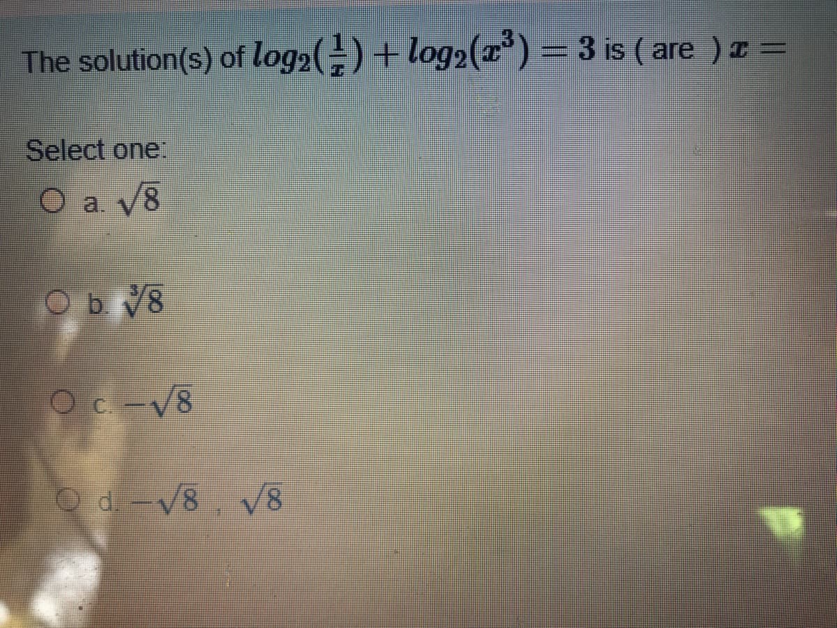 The solution(s) of log2(=) + log2()
= 3 is ( are ) =
Select one.
a. V8
Ob V8
Oc-V8
OdV8
