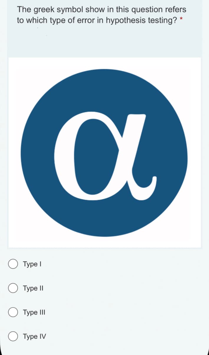 The greek symbol show in this question refers
to which type of error in hypothesis testing? *
Туре І
Type II
Type III
Туре IV
а