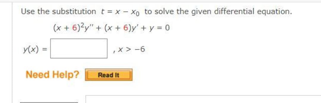 Use the substitution t = x - xo to solve the given differential equation.
(x + 6)2y"+ (x + 6)y' + y = 0
y(x) =
Need Help?
X > -6
Read It