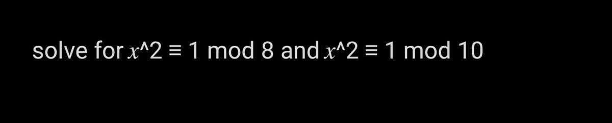 solve for x^2 = 1 mod 8 and x^2 = 1 mod 10
