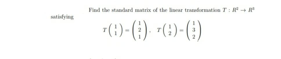 Find the standard matrix of the linear transformation T: R² → R
satisfying
-(;)-(}) "(})-()
T
T
%3D
