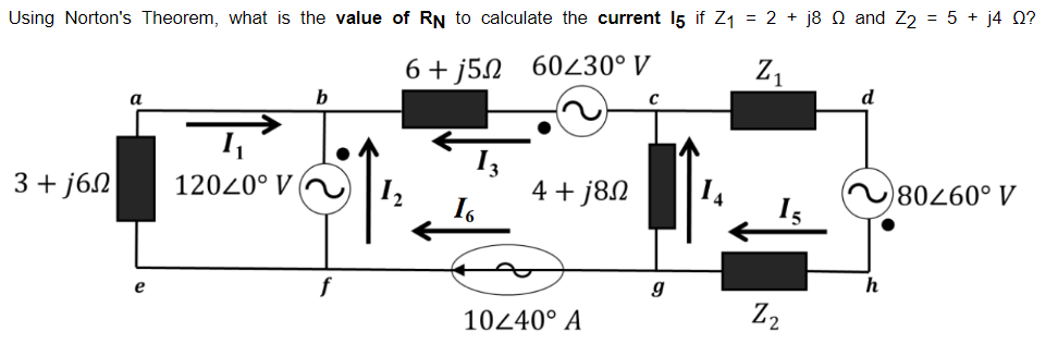 Using Norton's Theorem, what is the value of RN to calculate the current 15 if Z₁ = 2 + j8 and Z₂ = 5 + j4 Q?
6+j52
60230° V
Z₁
a
b
d
3 + j6Ω]
12020° V
4 + j8Ω
80260° V
10240° A
9
Z₂
h