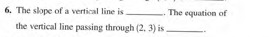 6. The slope of a vertical line is.
The equation of
the vertical line passing through (2, 3) is
