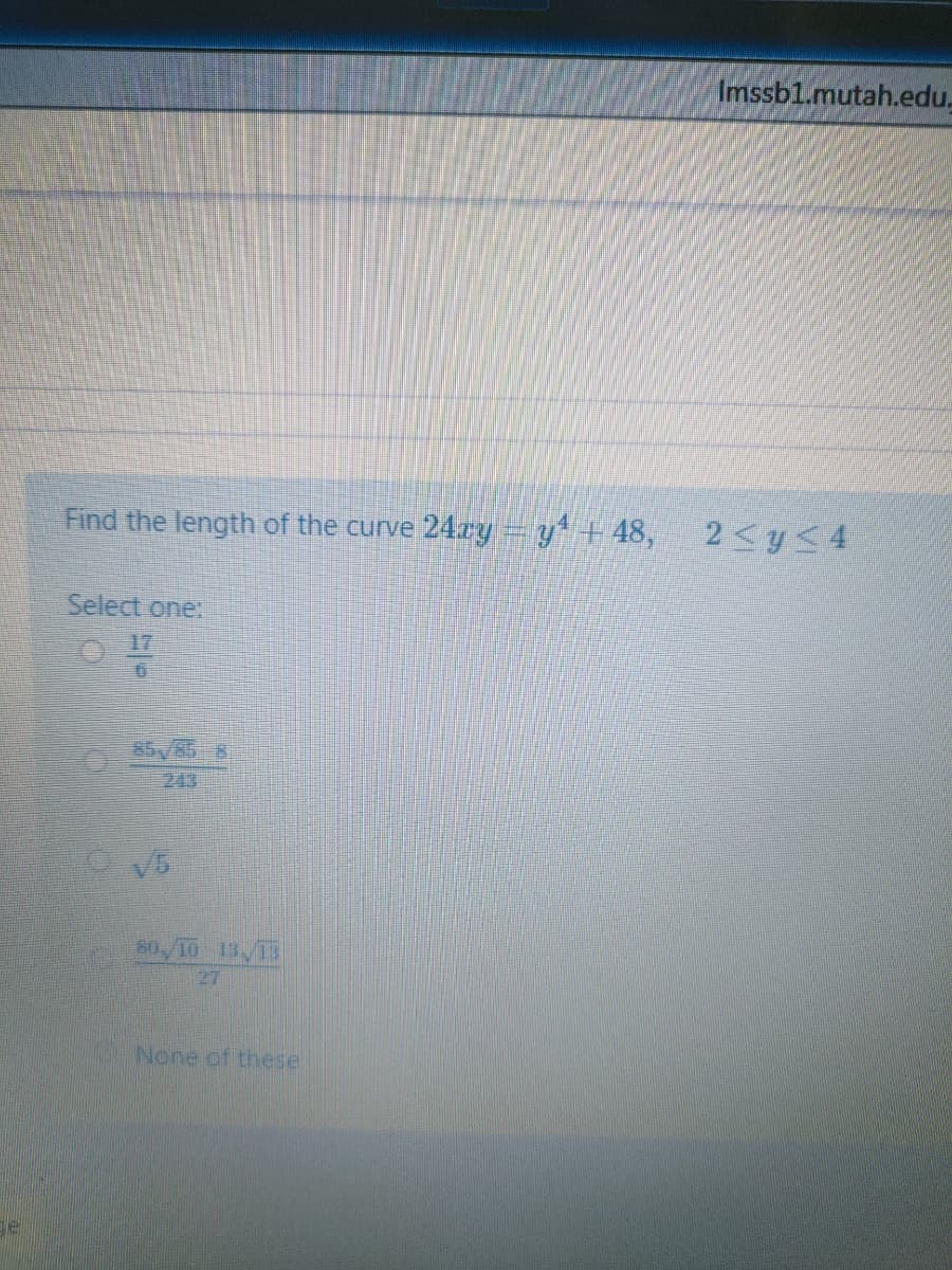 Imssbl.mutah.edu.
Find the length of the curve 24ry – y* + 48,
2<y<4
Select one:
17
85/85 8
243
V5
80/10 13,13
27
None of these
