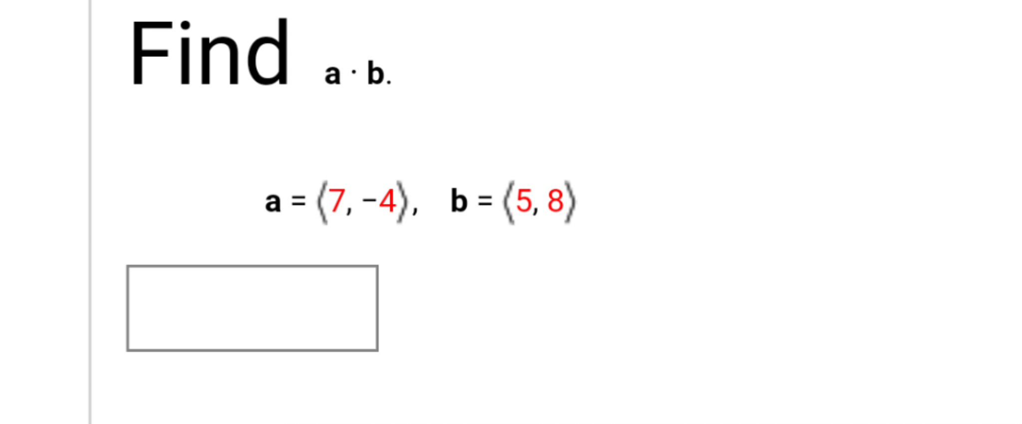 Find ..
a = (7, -4), b= (5, 8)
