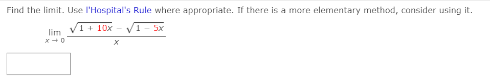 Find the limit. Use l'Hospital's Rule where appropriate. If there is a more elementary method, consider using it.
1 + 10x - V1 - 5x
lim
