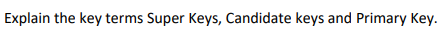 Explain the key terms Super Keys, Candidate keys and Primary Key.
