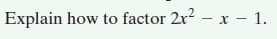 Explain how to factor 2x? – x – 1.
