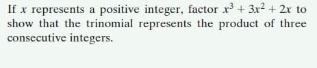 If x represents a positive integer, factor x + 3x² + 2x to
show that the trinomial represents the product of three
consecutive integers.
