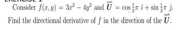 Consider f(x, y) = 3r² – 4y² and U = cos n î + sin r î.
= COS
Find the directional derivative of f in the direction of the U.
