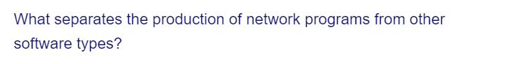 What separates the production of network programs from other
software types?