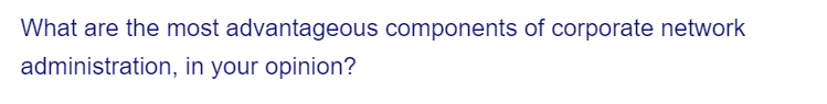 What are the most advantageous components of corporate network
administration, in your opinion?