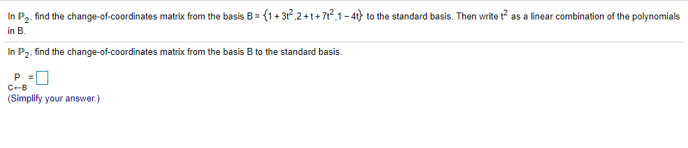 In P,, find the change-of-coordinates matrix from the basis B= {1+3t,2 +t+ 7t?,1- 4t) to the standard basis. Then write t? as a linear combination of the polynomials
in B.
In P,, find the change-of-coordinates matrix from the basis B to the standard basis.
P =D
C-B
(Simplify your answer.)
