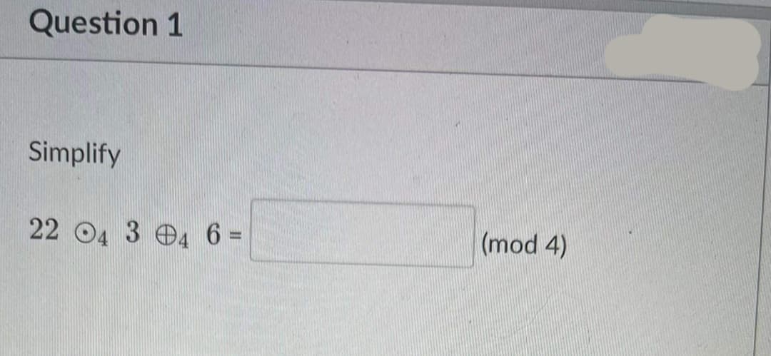 Question 1
Simplify
22 O4 3 4 6 D
(mod 4)
