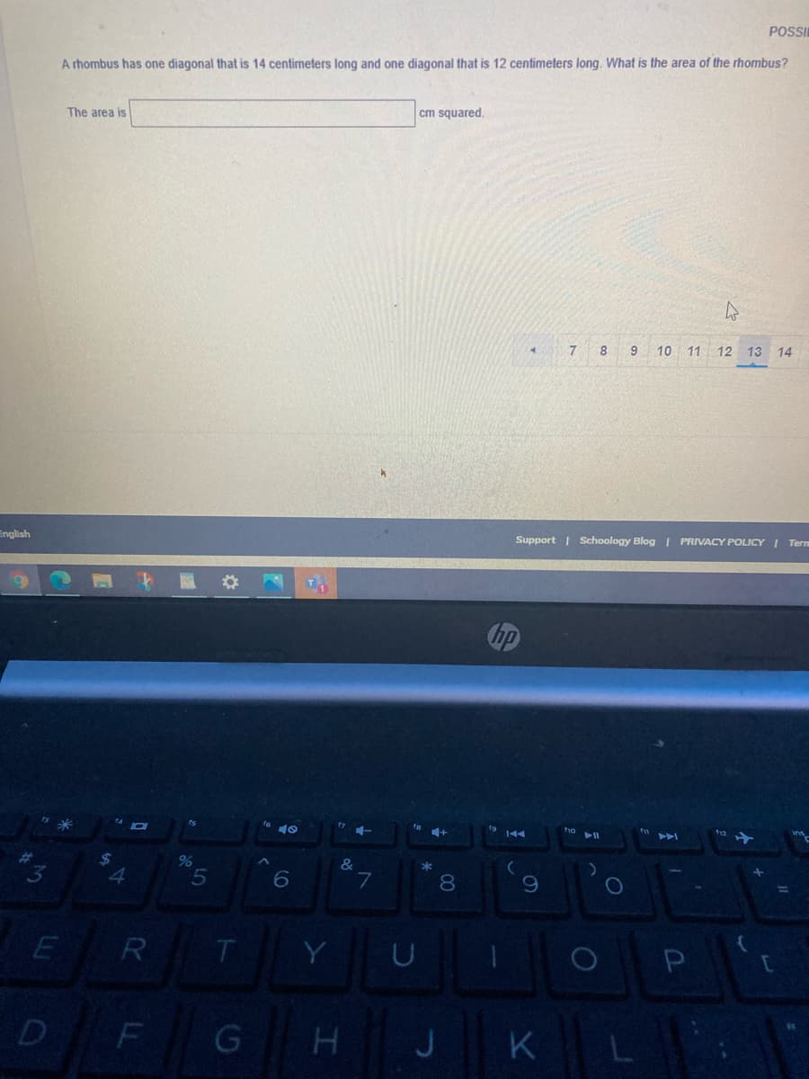 POSI
A rhombus has one diagonal that is 14 centimeters long and one diagonal that is 12 centimeters long. What is the area of the rhombus?
The area is
cm squared.
7 8
9
10 11 12 13
14
English
Support | Schoology Blog | PRIVACY POLICY I Tern
f10
%
4
8.
E R
Y
P
F
G HJ K L
