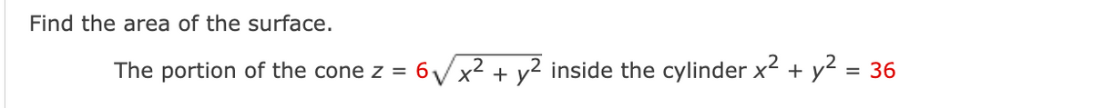 Find the area of the surface.
The portion of the cone z = 6√√√x² + y² inside the cylinder x² + y² = 36