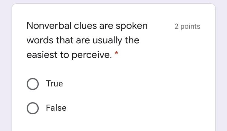 Nonverbal clues are spoken
2 points
words that are usually the
easiest to perceive. *
O True
O False
