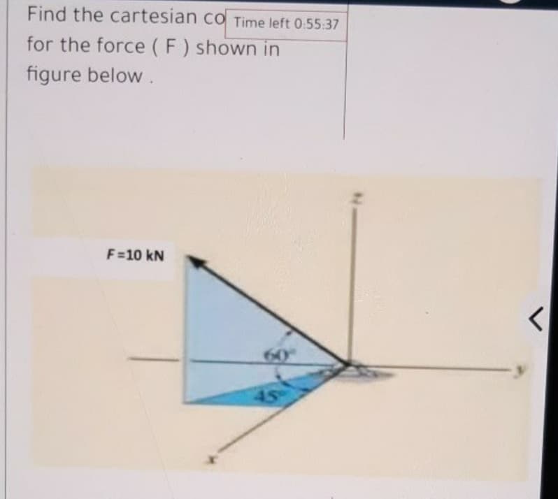 Find the cartesian co Time left 0:55:37
for the force (F) shown in
figure below.
F=10 kN
60
45
