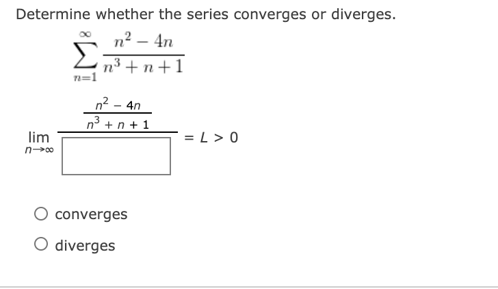 Determine whether the series converges or diverges.
n2 – 4n
n° + n+1
n=1
n2 - 4n
n° + n + 1
lim
= L> 0
O converges
O diverges
