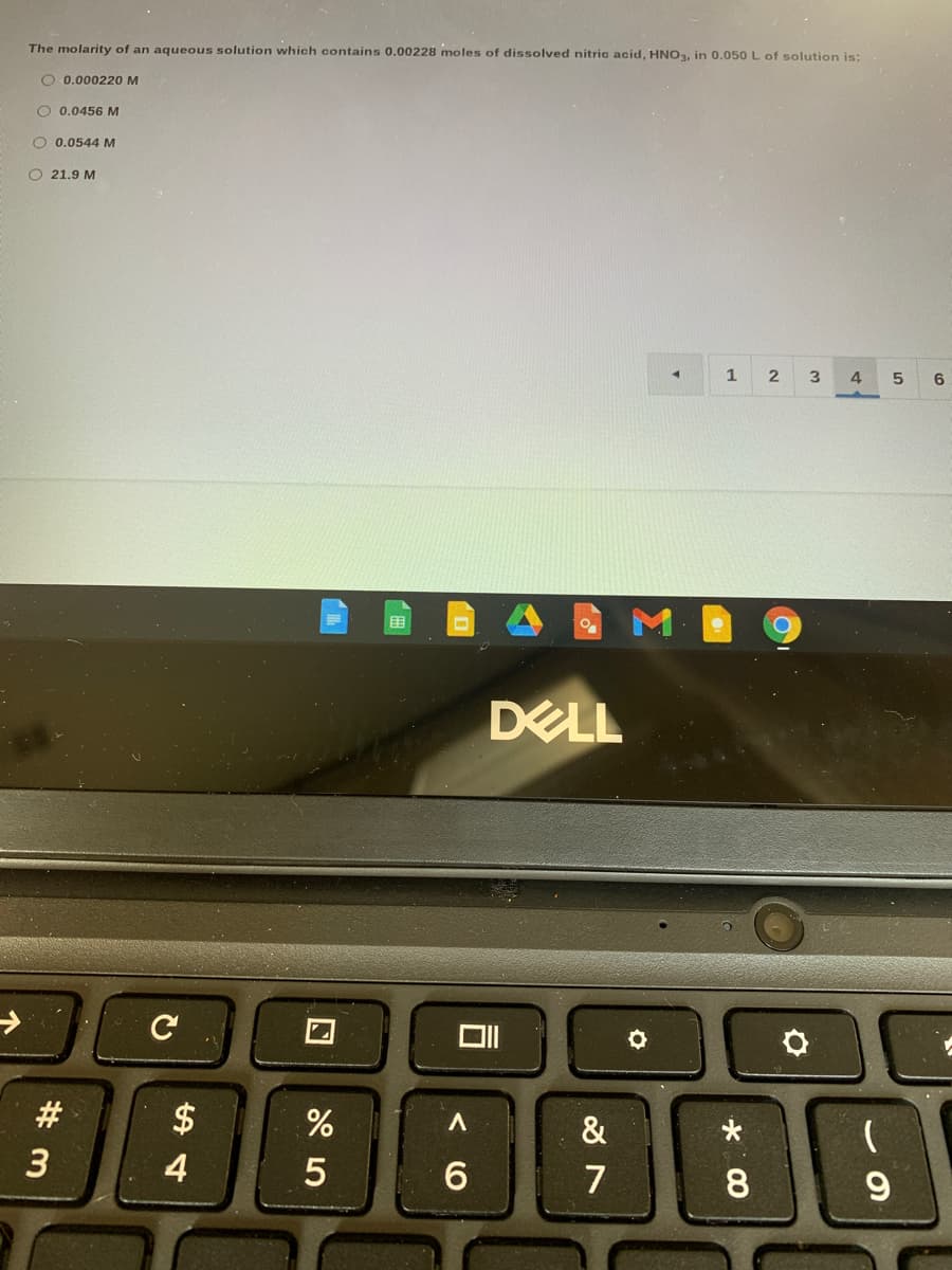 The molarity of an aqueous solution which contains 0.00228 moles of dissolved nitric acid, HNO, in 0.050 L of solution is:
O 0.000220M
O 0.0456 M
O 0.0544 M
O 21.9 M
1
2
4
6
DELL
2$
&
4
7
8.
W #
