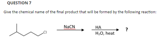 QUESTION 7
Give the chemical name of the final product that will be formed by the following reaction:
NACN
НА
?
H20, heat
