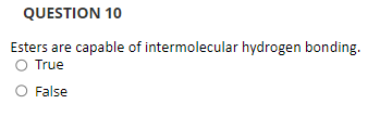 QUESTION 10
Esters are capable of intermolecular hydrogen bonding.
O True
O False
