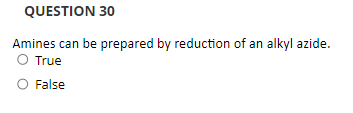 QUESTION 30
Amines can be prepared by reduction of an alkyl azide.
O True
O False
