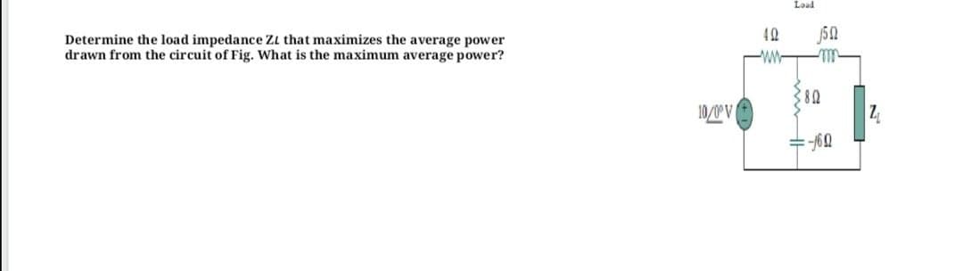 Load
42
Determine the load impedance ZL that maximizes the average power
drawn from the circuit of Fig. What is the maximum average power?
10/0° V
Z
