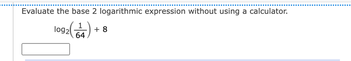 Evaluate the base 2 logarithmic expression without using a calculator.
1
log2
+ 8
64
